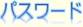 パスワード ：